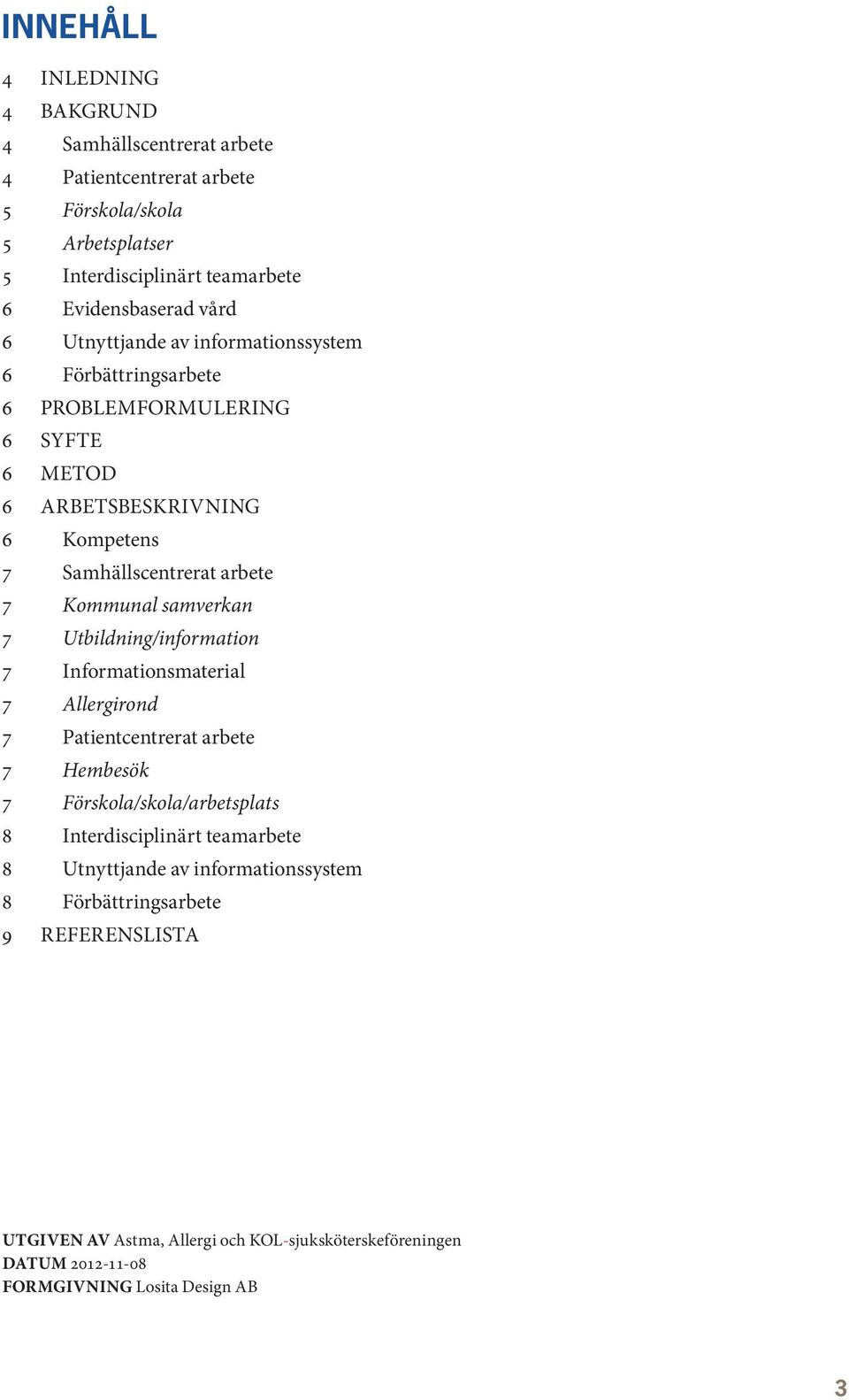 samverkan 7 Utbildning/information 7 Informationsmaterial 7 Allergirond 7 Patientcentrerat arbete 7 Hembesök 7 Förskola/skola/arbetsplats 8 Interdisciplinärt teamarbete 8