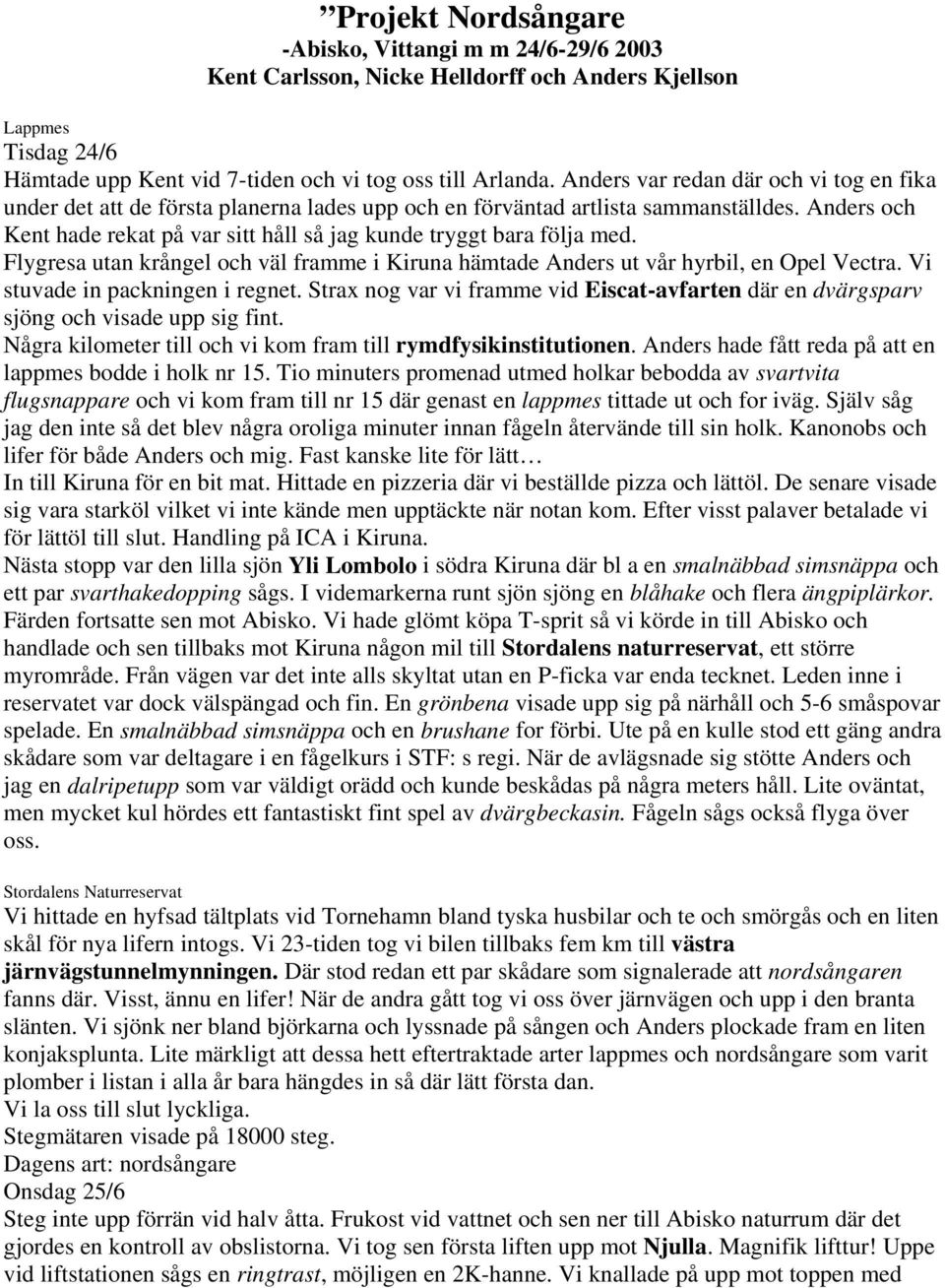 Anders och Kent hade rekat på var sitt håll så jag kunde tryggt bara följa med. Flygresa utan krångel och väl framme i Kiruna hämtade Anders ut vår hyrbil, en Opel Vectra.