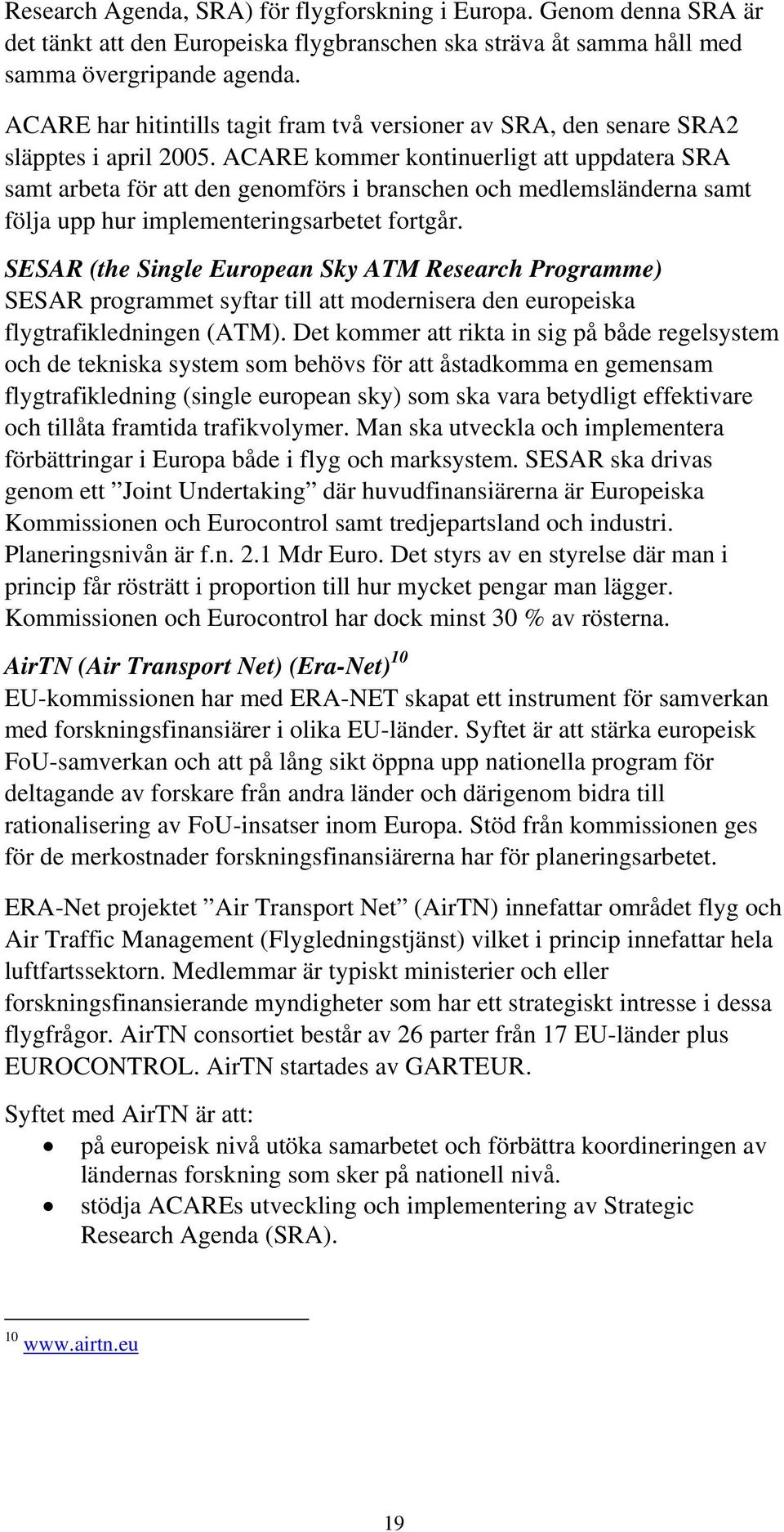 ACARE kommer kontinuerligt att uppdatera SRA samt arbeta för att den genomförs i branschen och medlemsländerna samt följa upp hur implementeringsarbetet fortgår.
