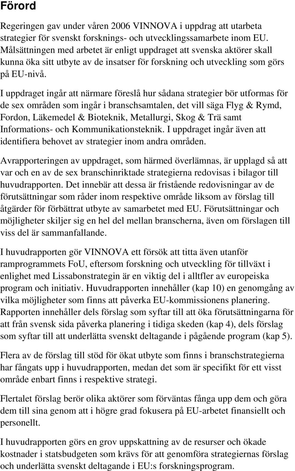I uppdraget ingår att närmare föreslå hur sådana strategier bör utformas för de sex områden som ingår i branschsamtalen, det vill säga Flyg & Rymd, Fordon, Läkemedel & Bioteknik, Metallurgi, Skog &