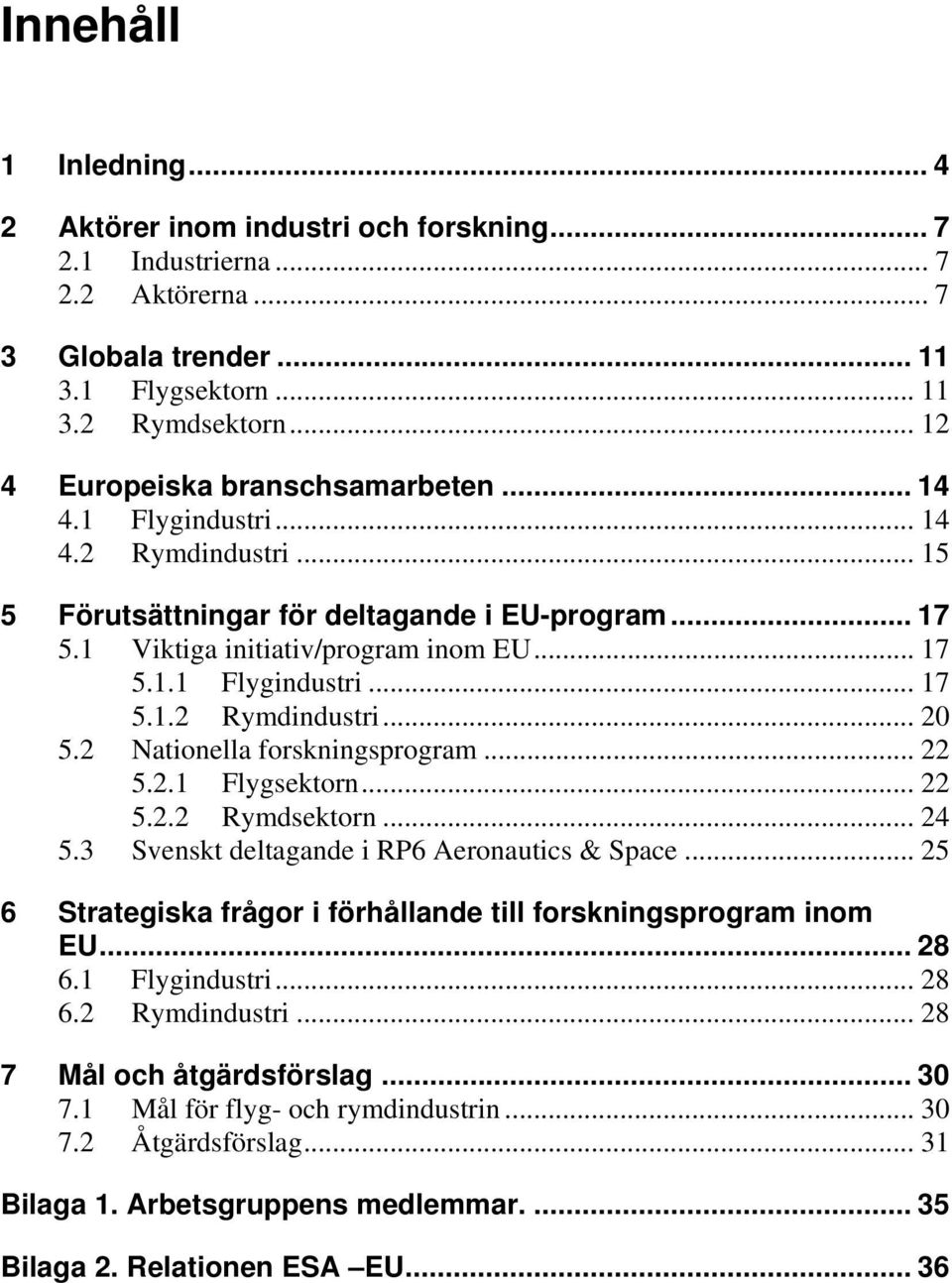 2 Nationella forskningsprogram... 22 5.2.1 Flygsektorn... 22 5.2.2 Rymdsektorn... 24 5.3 Svenskt deltagande i RP6 Aeronautics & Space.