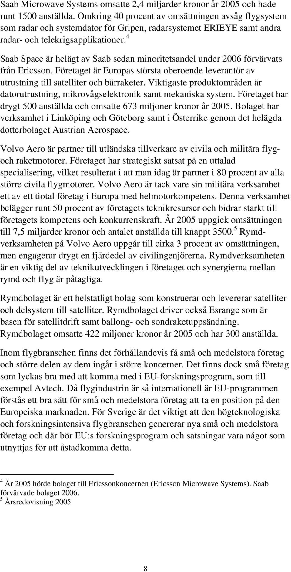 4 Saab Space är helägt av Saab sedan minoritetsandel under 2006 förvärvats från Ericsson. Företaget är Europas största oberoende leverantör av utrustning till satelliter och bärraketer.