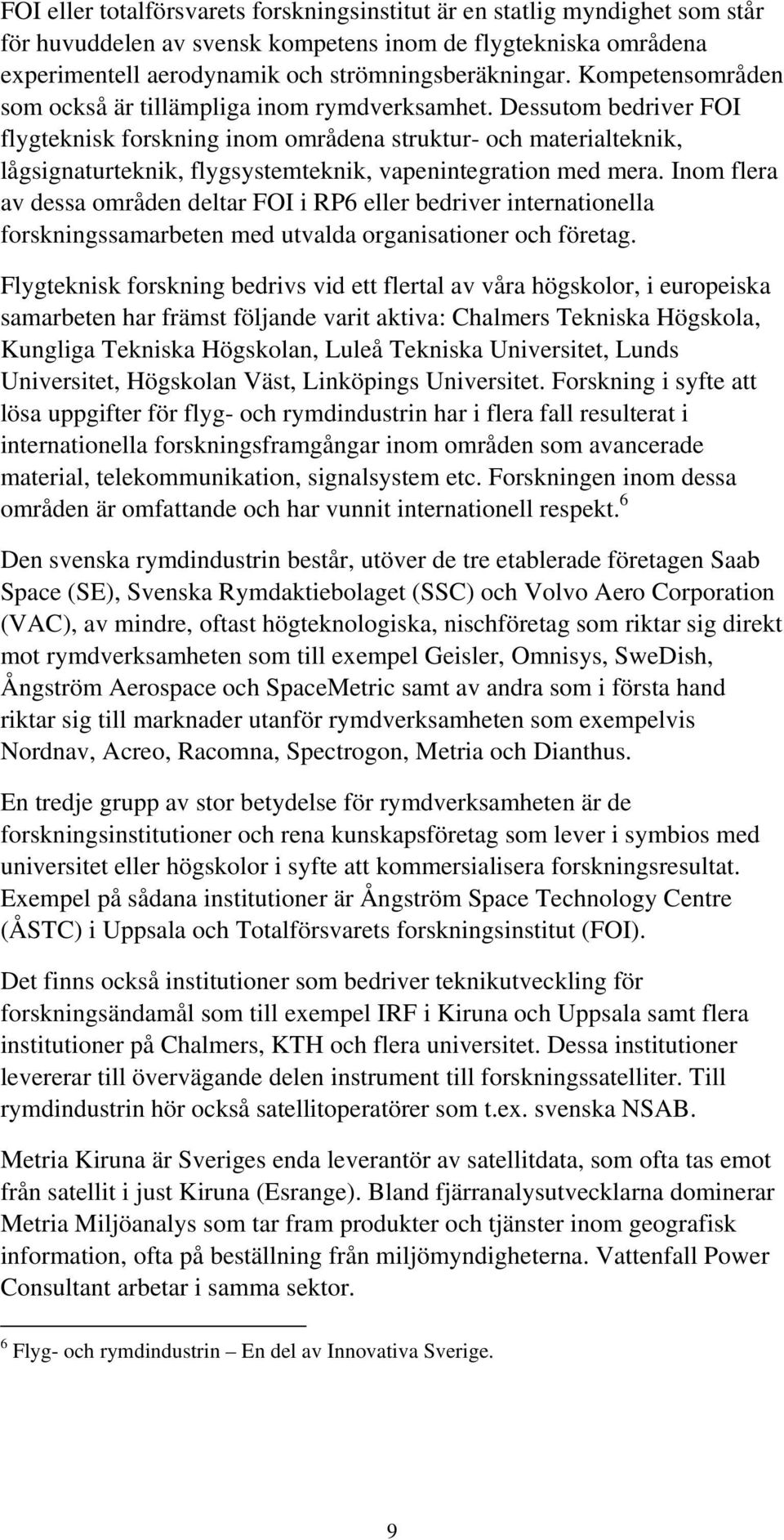 Dessutom bedriver FOI flygteknisk forskning inom områdena struktur- och materialteknik, lågsignaturteknik, flygsystemteknik, vapenintegration med mera.