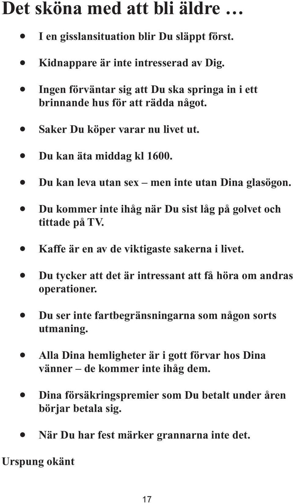 Du kan leva utan sex men inte utan Dina glasögon. Du kommer inte ihåg när Du sist låg på golvet och tittade på TV. Kaffe är en av de viktigaste sakerna i livet.