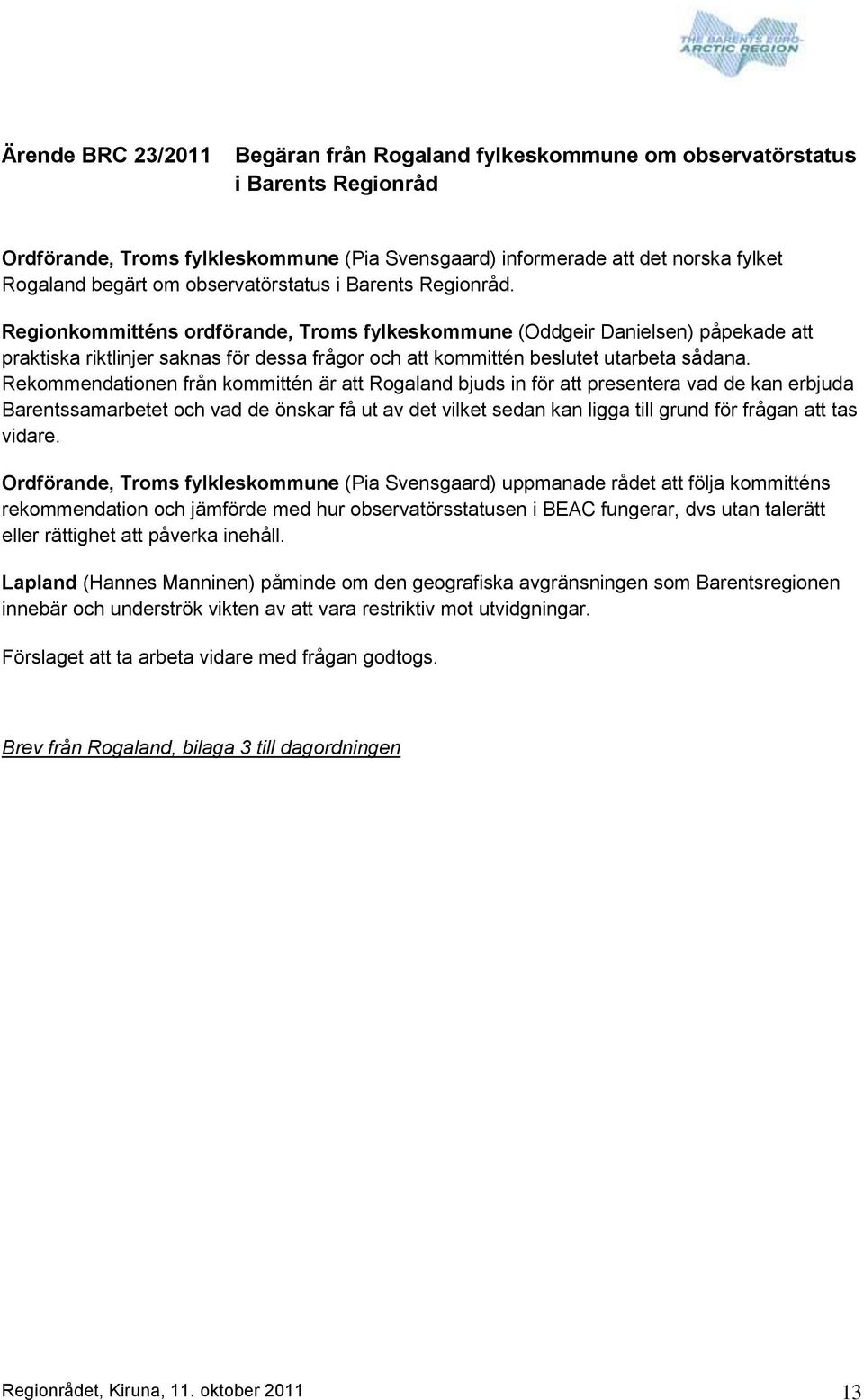 Regionkommitténs ordförande, Troms fylkeskommune (Oddgeir Danielsen) påpekade att praktiska riktlinjer saknas för dessa frågor och att kommittén beslutet utarbeta sådana.