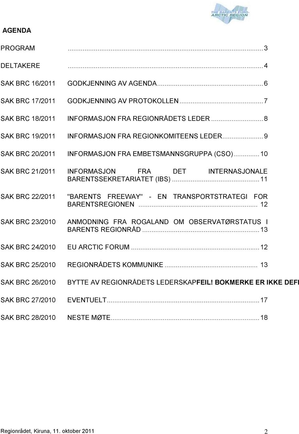 .. 10 SAK BRC 21/2011 INFORMASJON FRA DET INTERNASJONALE BARENTSSEKRETARIATET (IBS)... 11 SAK BRC 22/2011 SAK BRC 23/2010 "BARENTS FREEWAY" - EN TRANSPORTSTRATEGI FOR BARENTSREGIONEN.