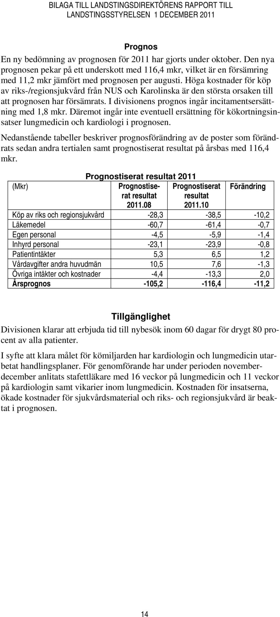 Däremot ingår inte eventuell ersättning för kökortningsinsatser lungmedicin och kardiologi i prognosen.