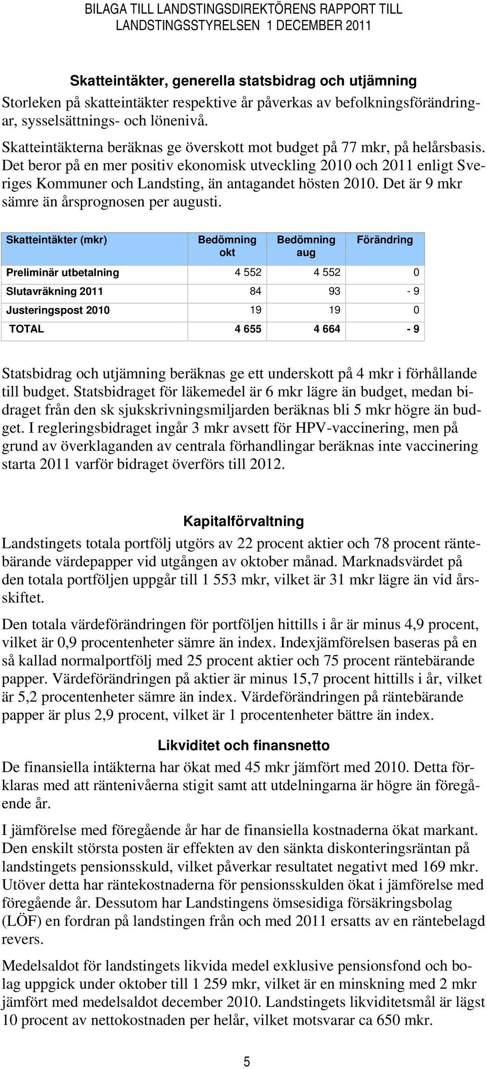 Det beror på en mer positiv ekonomisk utveckling 2010 och 2011 enligt Sveriges Kommuner och Landsting, än antagandet hösten 2010. Det är 9 mkr sämre än årsprognosen per augusti.