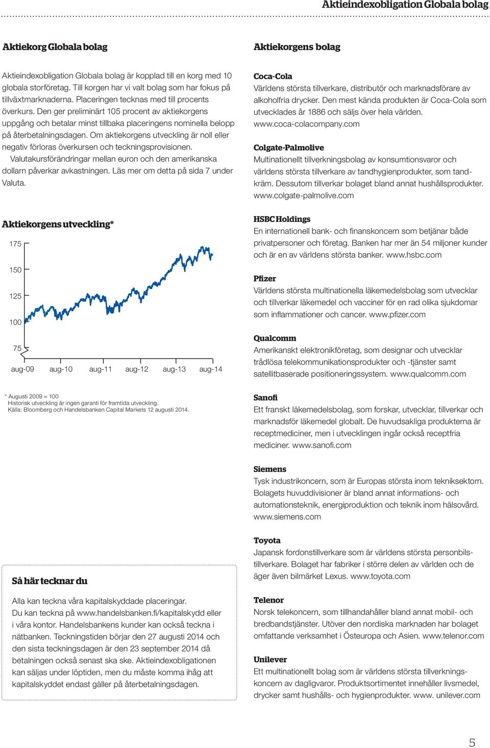 Den ger preliminärt 105 procent av aktiekorgens uppgång och betalar minst tillbaka placeringens nominella belopp på återbetalningsdagen.