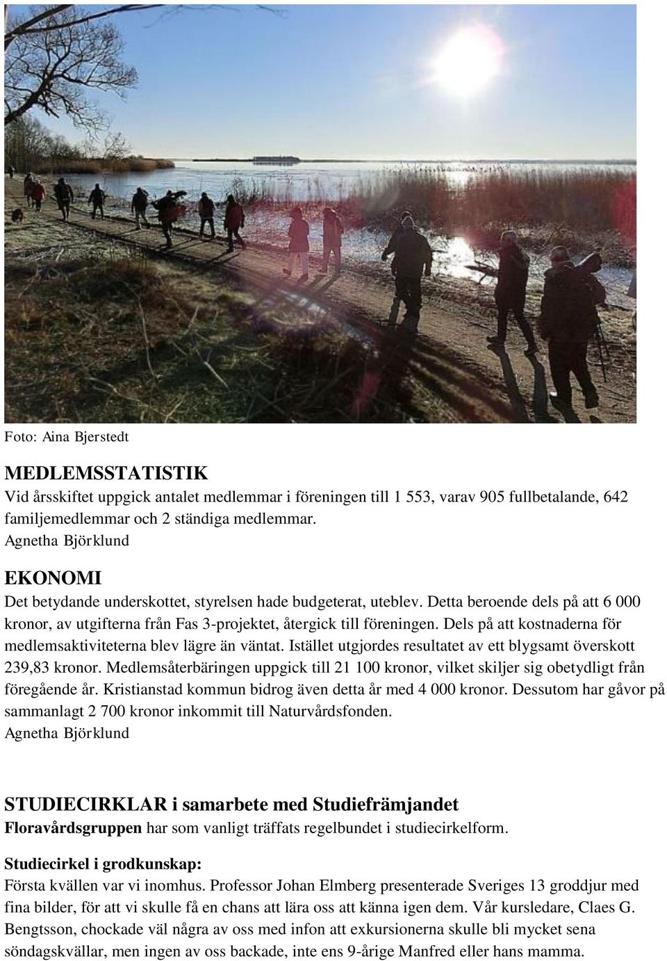 Dels på att kostnaderna för medlemsaktiviteterna blev lägre än väntat. Istället utgjordes resultatet av ett blygsamt överskott 239,83 kronor.