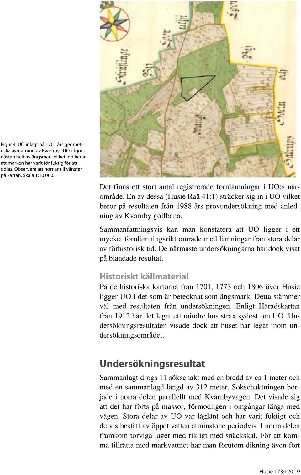 En av dessa (Husie Raä 41:1) sträcker sig in i UO vilket beror på resultaten från 1988 års provundersökning med anledning av Kvarnby golfbana.