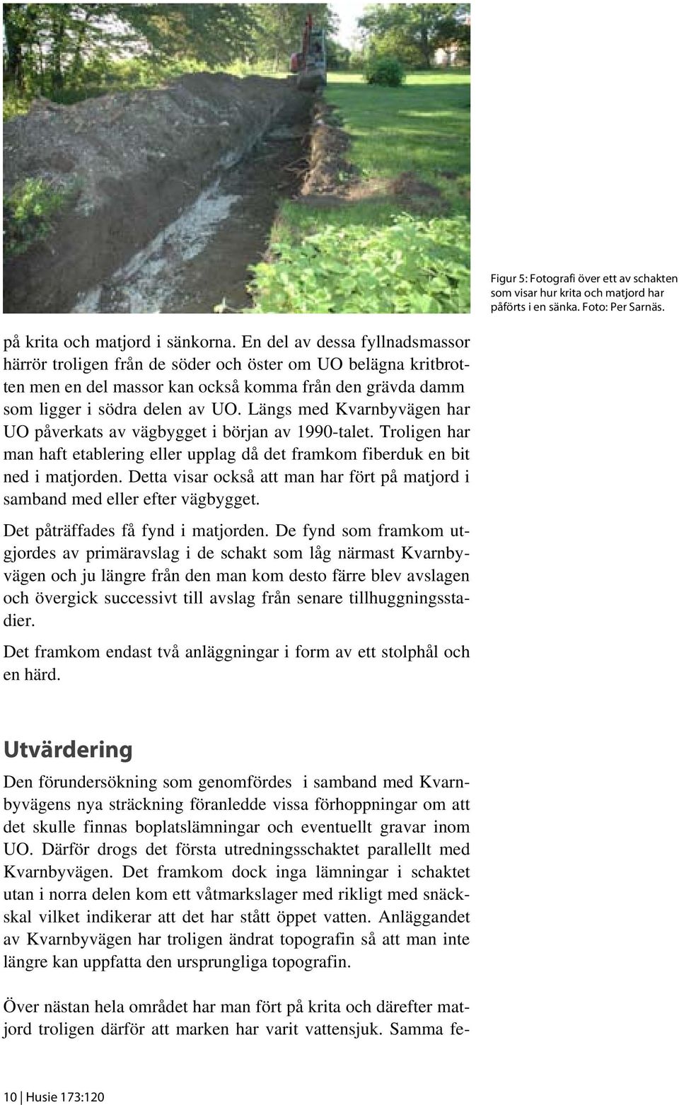 Längs med Kvarnbyvägen har UO påverkats av vägbygget i början av 1990-talet. Troligen har man haft etablering eller upplag då det framkom fiberduk en bit ned i matjorden.