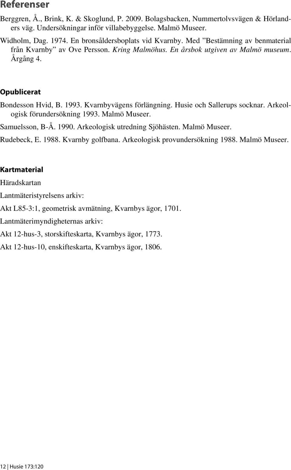 Kvarnbyvägens förlängning. Husie och Sallerups socknar. Arkeologisk förundersökning 1993. Malmö Museer. Samuelsson, B-Å. 1990. Arkeologisk utredning Sjöhästen. Malmö Museer. Rudebeck, E. 1988.