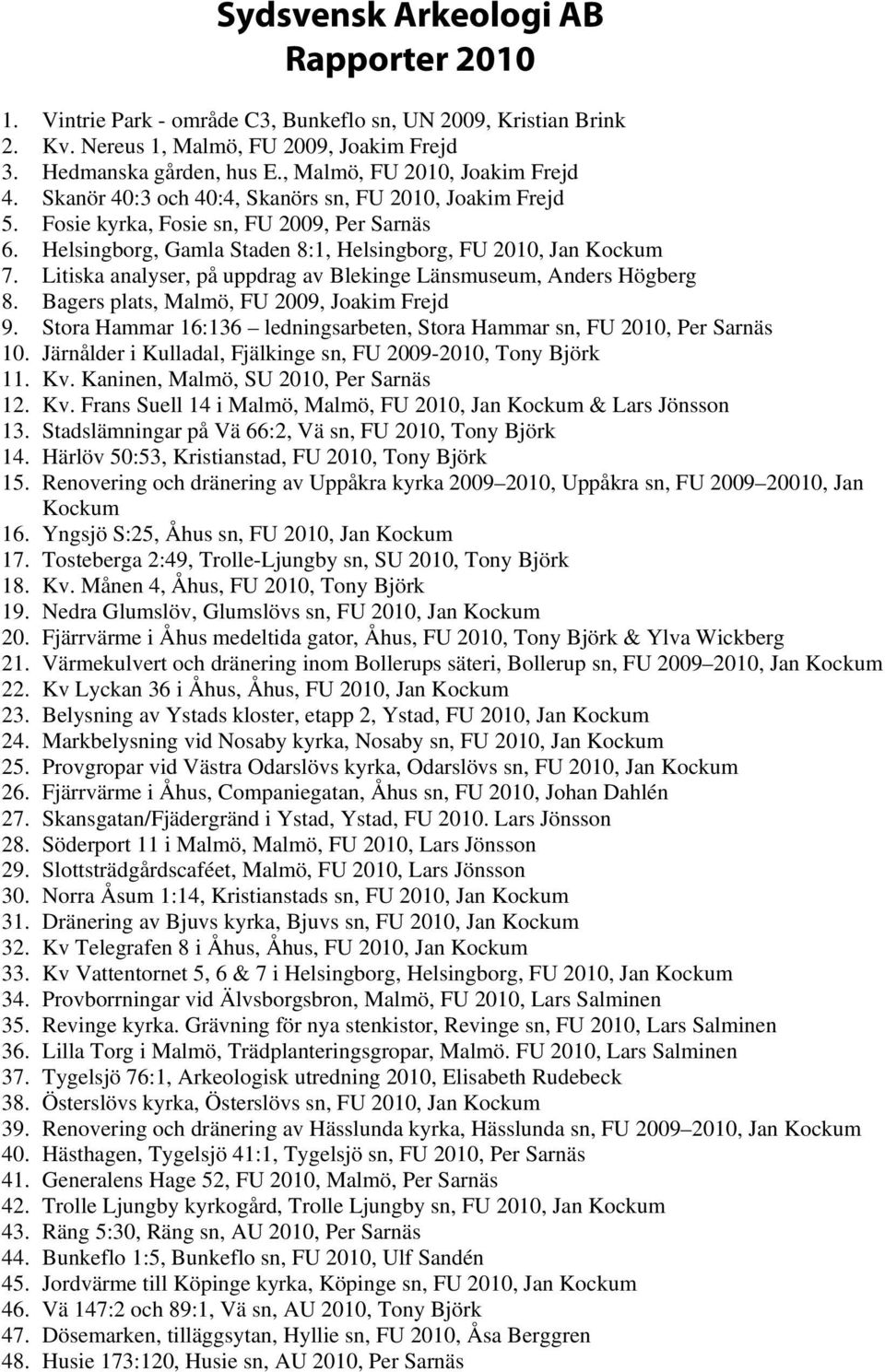 Helsingborg, Gamla Staden 8:1, Helsingborg, FU 2010, Jan Kockum 7. Litiska analyser, på uppdrag av Blekinge Länsmuseum, Anders Högberg 8. Bagers plats, Malmö, FU 2009, Joakim Frejd 9.