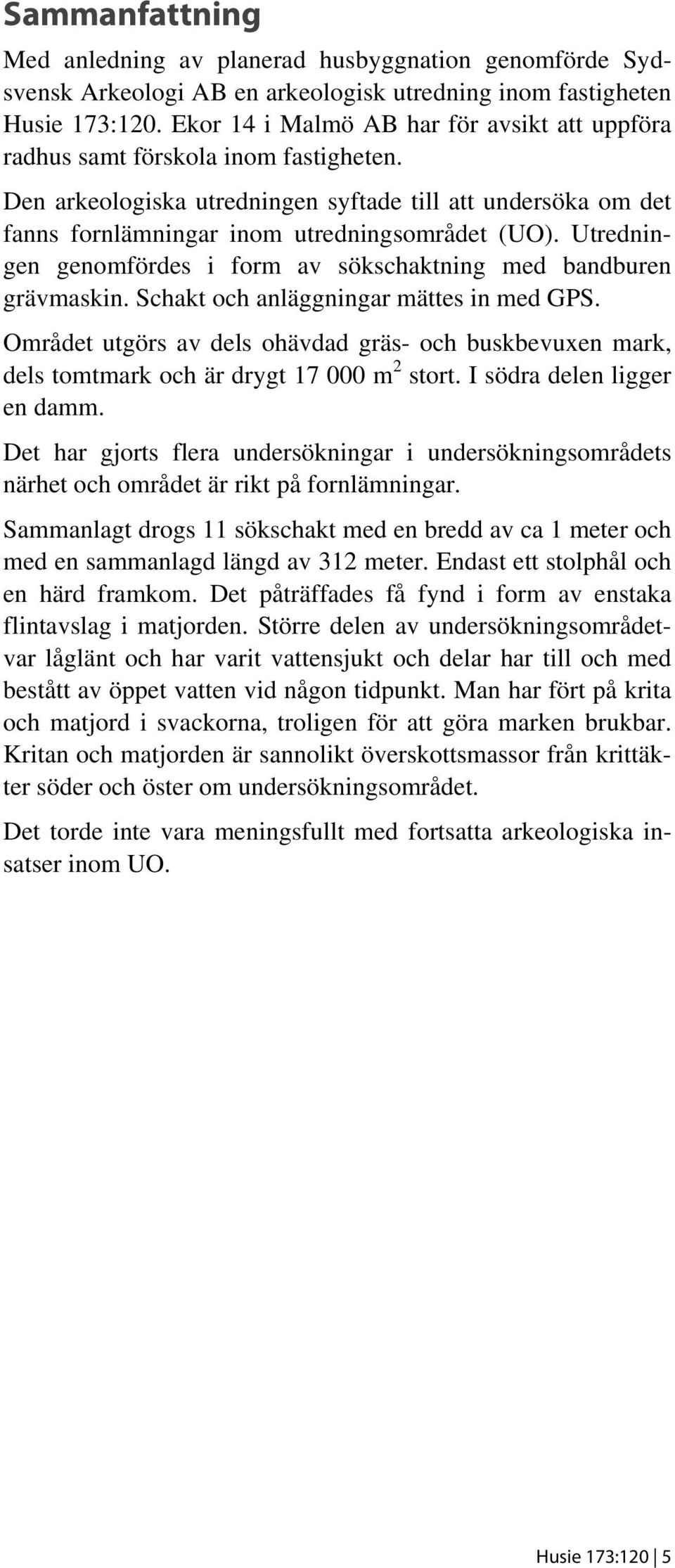 Utredningen genomfördes i form av sökschaktning med bandburen grävmaskin. Schakt och anläggningar mättes in med GPS.