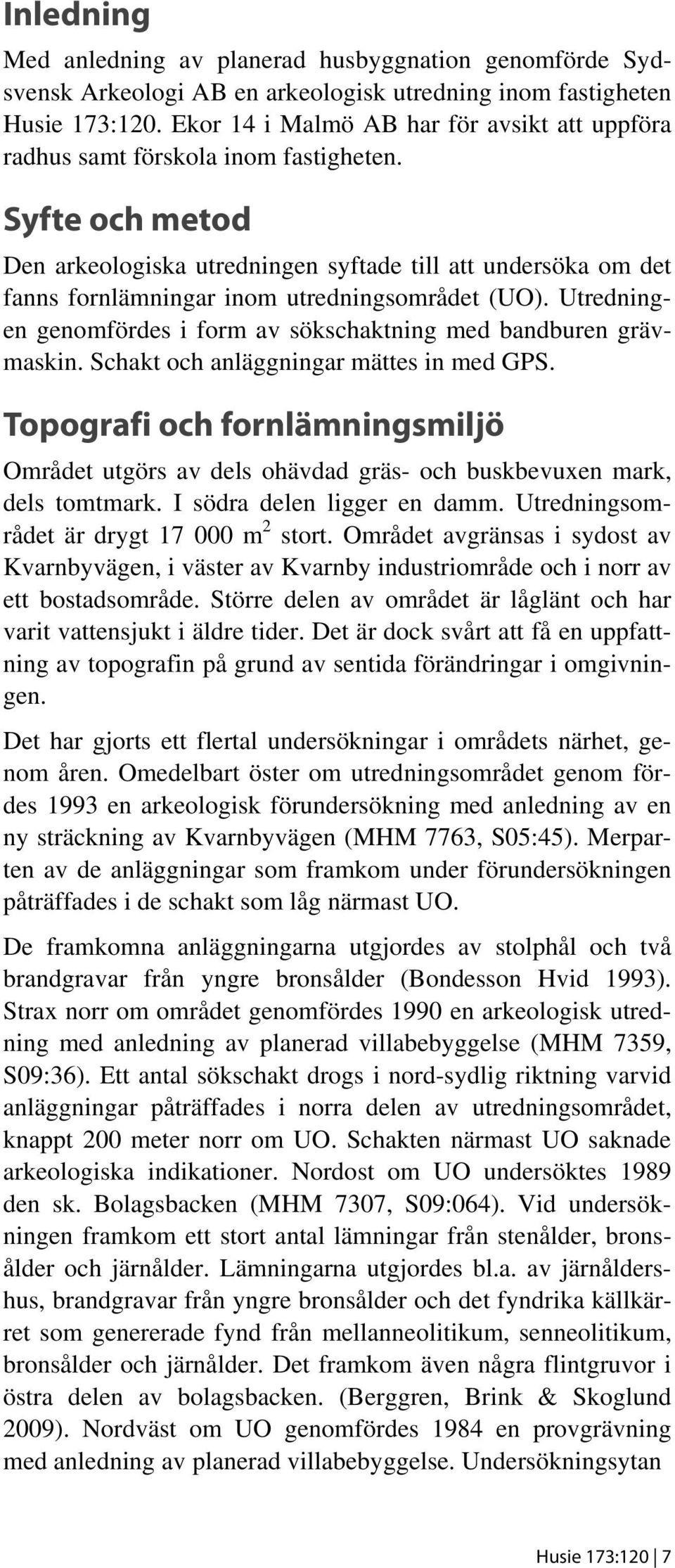 Syfte och metod Den arkeologiska utredningen syftade till att undersöka om det fanns fornlämningar inom utredningsområdet (UO).
