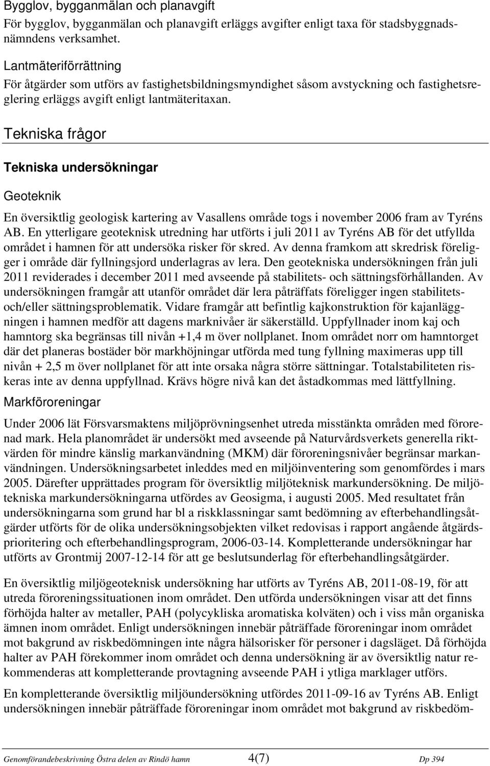 Tekniska frågor Tekniska undersökningar Geoteknik En översiktlig geologisk kartering av Vasallens område togs i november 2006 fram av Tyréns AB.