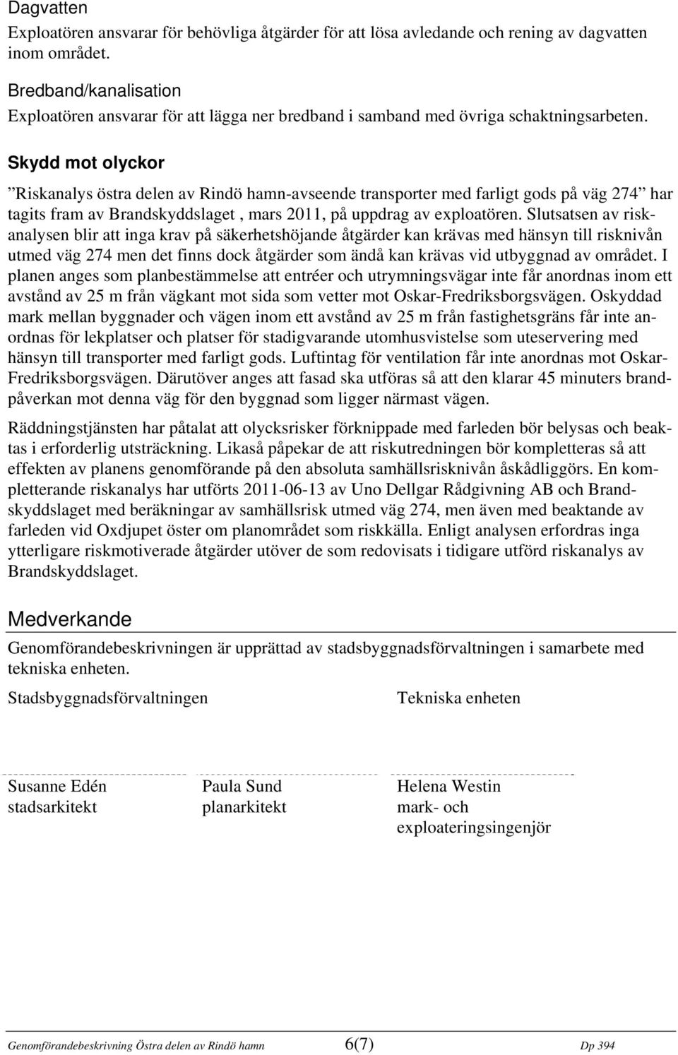 Skydd mot olyckor Riskanalys östra delen av Rindö hamn-avseende transporter med farligt gods på väg 274 har tagits fram av Brandskyddslaget, mars 2011, på uppdrag av exploatören.