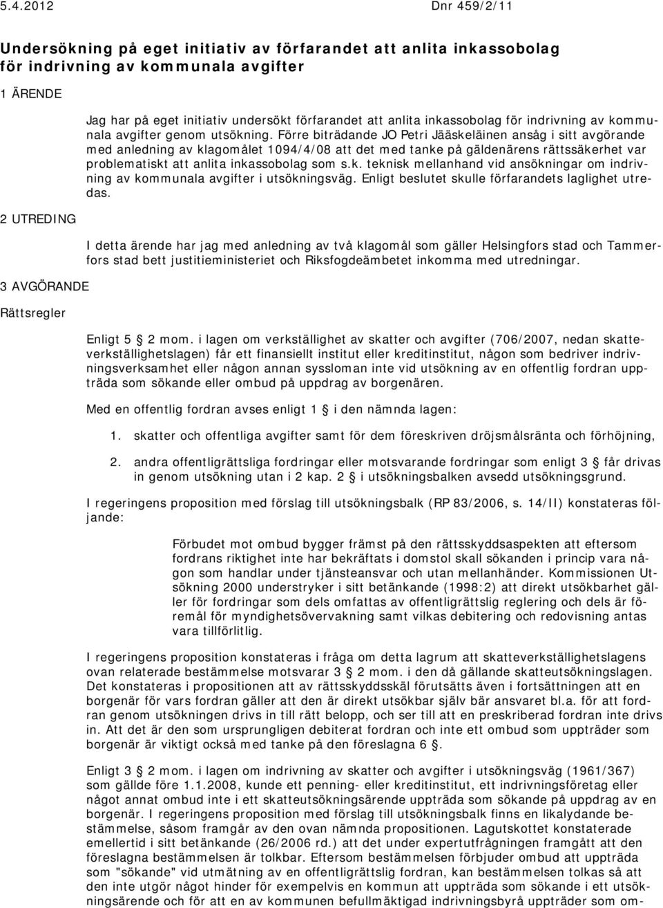 Förre biträdande JO Petri Jääskeläinen ansåg i sitt avgörande med anledning av klagomålet 1094/4/08 att det med tanke på gäldenärens rättssäkerhet var problematiskt att anlita inkassobolag som s.k. teknisk mellanhand vid ansökningar om indrivning av kommunala avgifter i utsökningsväg.