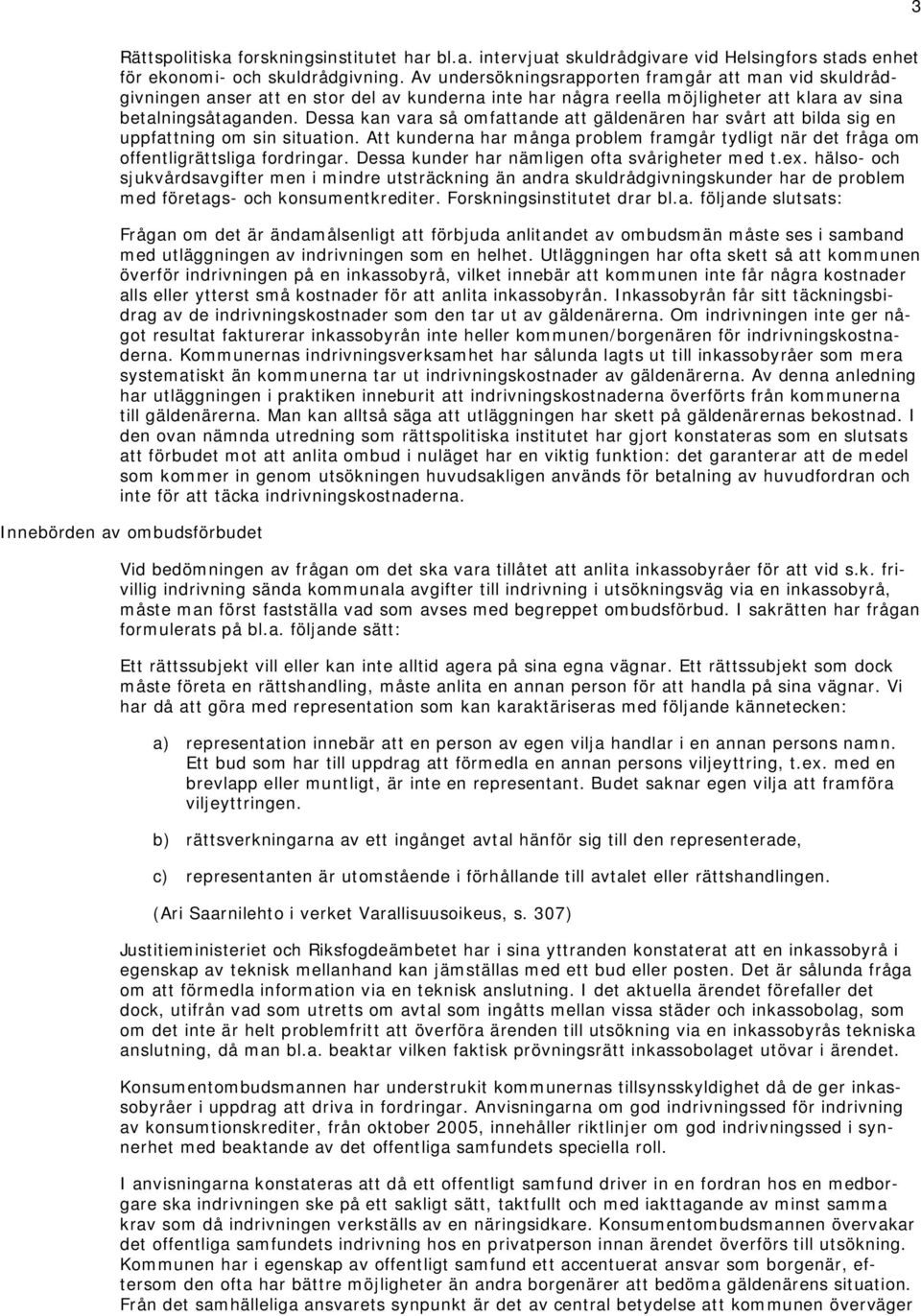 Dessa kan vara så omfattande att gäldenären har svårt att bilda sig en uppfattning om sin situation. Att kunderna har många problem framgår tydligt när det fråga om offentligrättsliga fordringar.