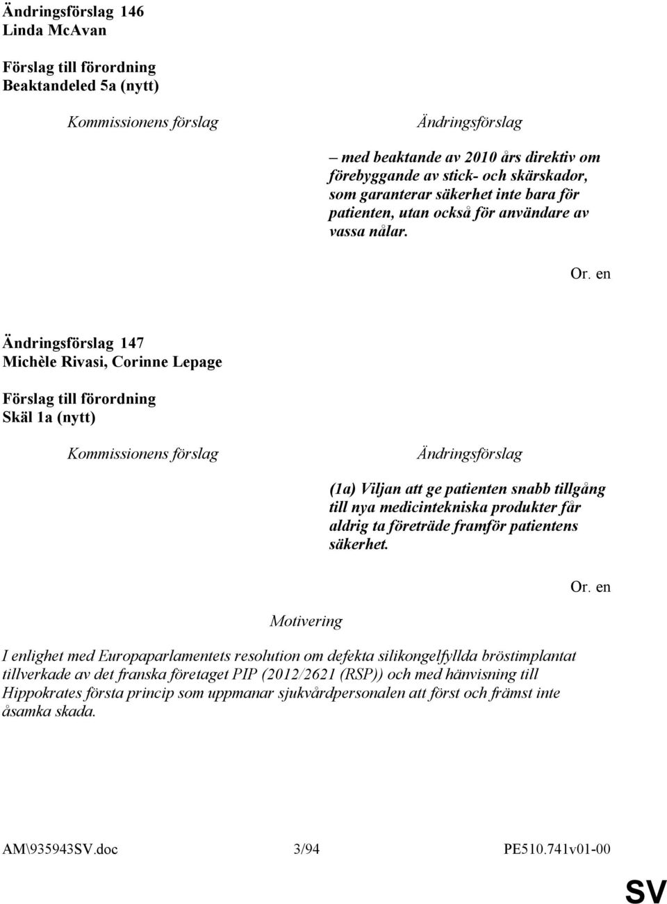 147 Michèle Rivasi, Corinne Lepage Skäl 1a (nytt) Motivering (1a) Viljan att ge patienten snabb tillgång till nya medicintekniska produkter får aldrig ta företräde framför
