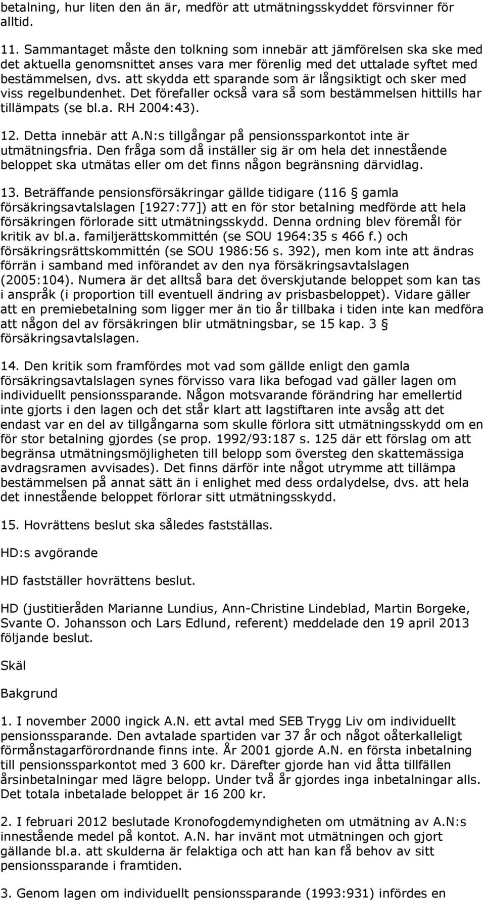 att skydda ett sparande som är långsiktigt och sker med viss regelbundenhet. Det förefaller också vara så som bestämmelsen hittills har tillämpats (se bl.a. RH 2004:43). 12. Detta innebär att A.