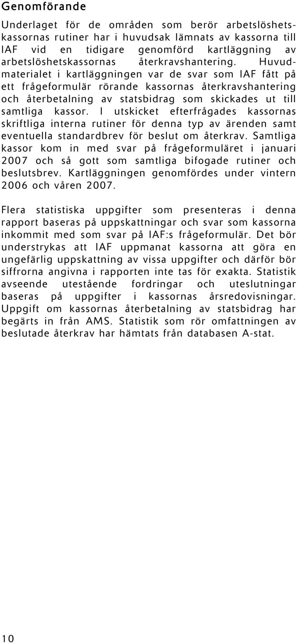 Huvudmaterialet i kartläggningen var de svar som IAF fått på ett frågeformulär rörande kassornas återkravshantering och återbetalning av statsbidrag som skickades ut till samtliga kassor.