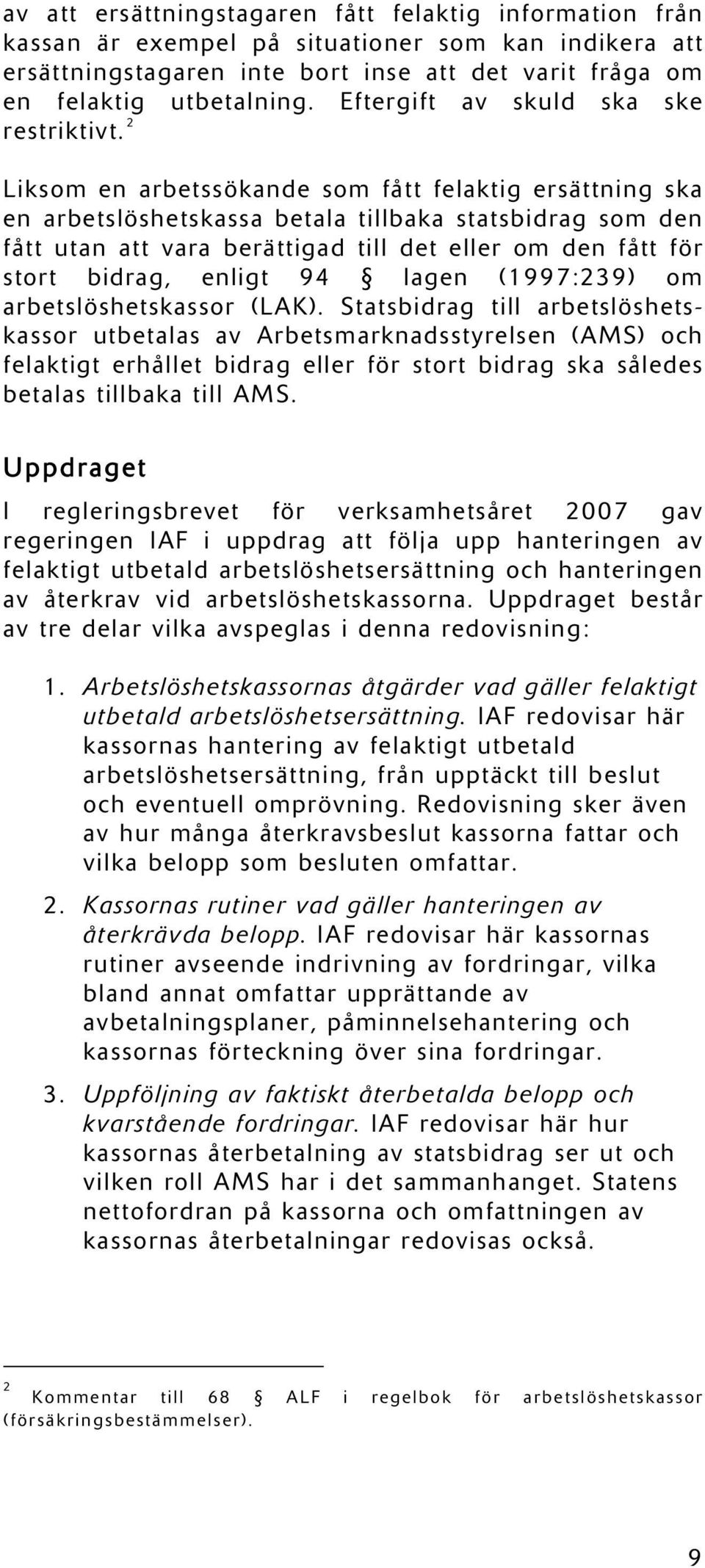 2 Liksom en arbetssökande som fått felaktig ersättning ska en arbetslöshetskassa betala tillbaka statsbidrag som den fått utan att vara berättigad till det eller om den fått för stort bidrag, enligt