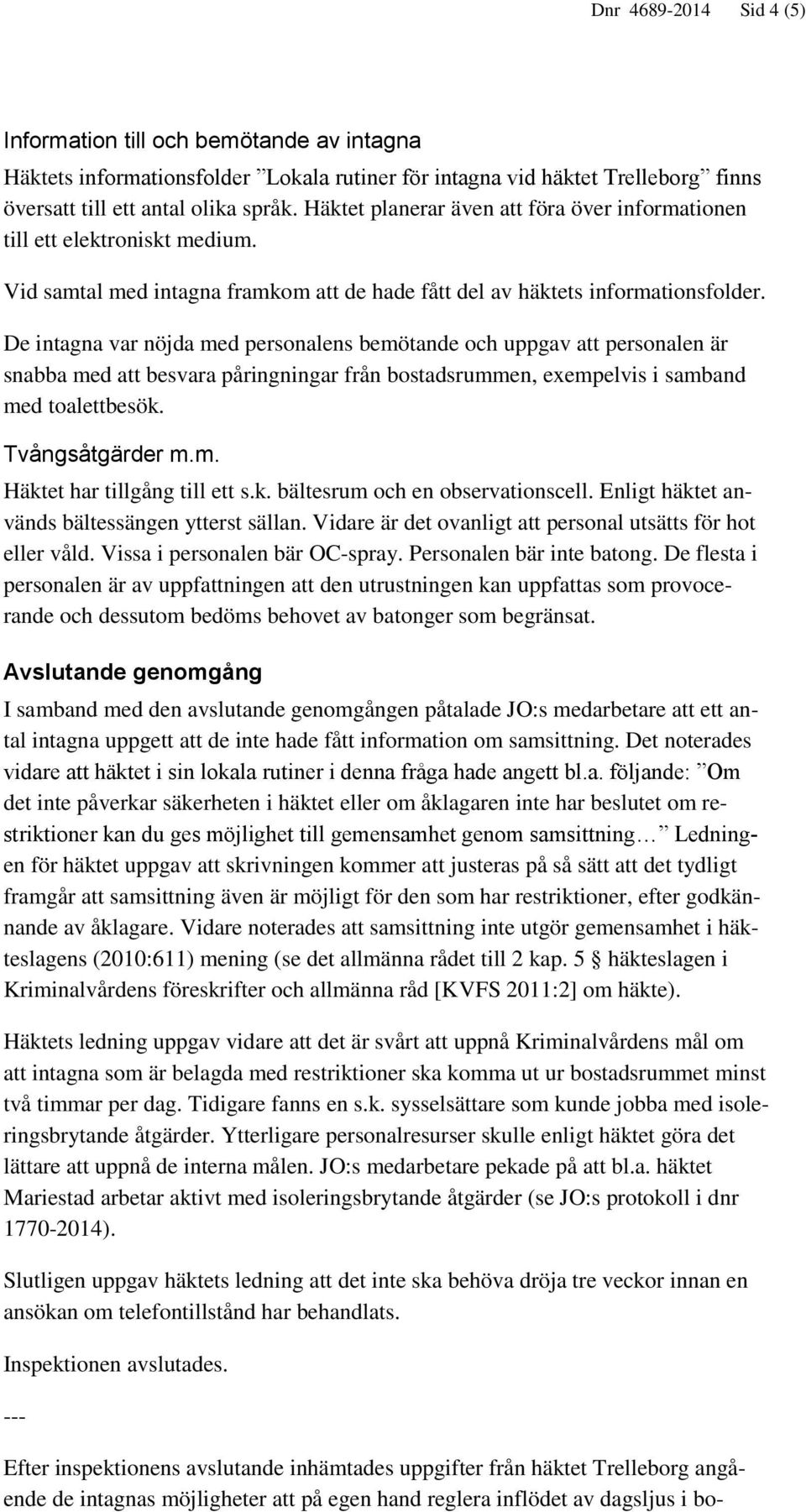 De intagna var nöjda med personalens bemötande och uppgav att personalen är snabba med att besvara påringningar från bostadsrummen, exempelvis i samband med toalettbesök. Tvångsåtgärder m.m. Häktet har tillgång till ett s.