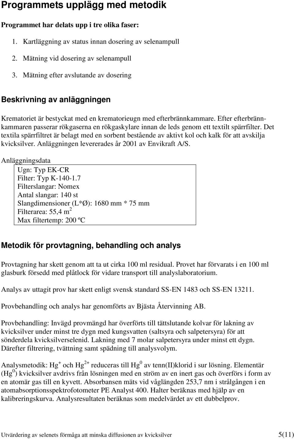 Efter efterbrännkammaren passerar rökgaserna en rökgaskylare innan de leds genom ett textilt spärrfilter.