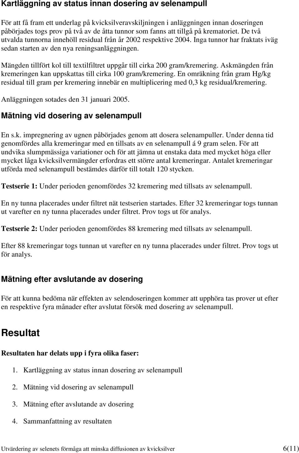 Mängden tillfört kol till textilfiltret uppgår till cirka 200 gram/kremering. Askmängden från kremeringen kan uppskattas till cirka 100 gram/kremering.