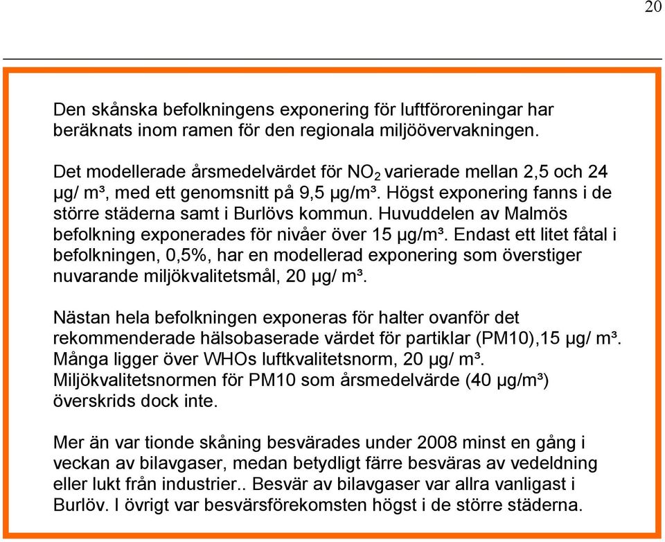 Huvuddelen av Malmös befolkning exponerades för nivåer över 15 μg/m³. Endast ett litet fåtal i befolkningen, 0,5%, har en modellerad exponering som överstiger nuvarande miljökvalitetsmål, 20 μg/ m³.