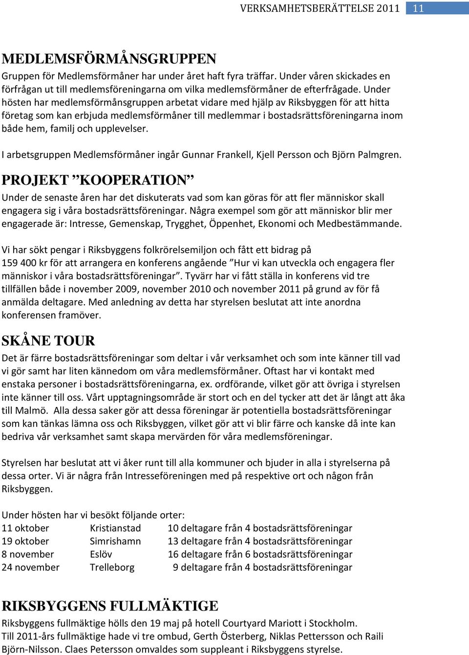 Under hösten har medlemsförmånsgruppen arbetat vidare med hjälp av Riksbyggen för att hitta företag som kan erbjuda medlemsförmåner till medlemmar i bostadsrättsföreningarna inom både hem, familj och