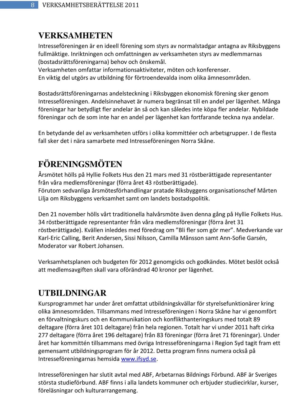 En viktig del utgörs av utbildning för förtroendevalda inom olika ämnesområden. Bostadsrättsföreningarnas andelsteckning i Riksbyggen ekonomisk förening sker genom Intresseföreningen.