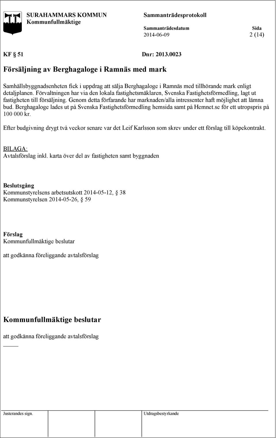 Genom detta förfarande har marknaden/alla intressenter haft möjlighet att lämna bud. Berghagaloge lades ut på Svenska Fastighetsförmedling hemsida samt på Hemnet.se för ett utropspris på 100 000 kr.