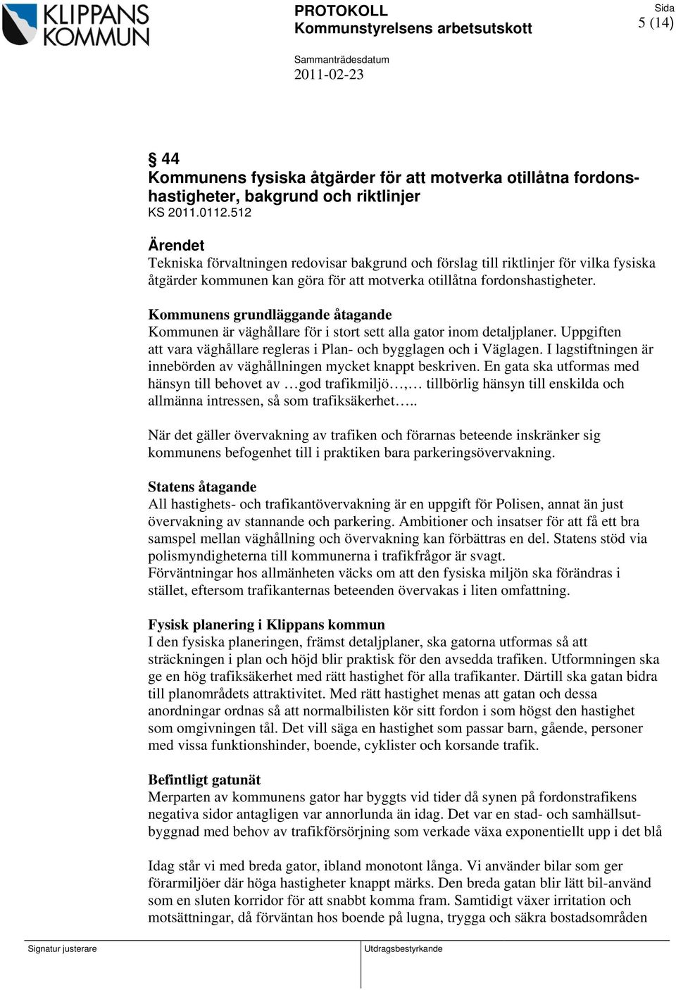 Kommunens grundläggande åtagande Kommunen är väghållare för i stort sett alla gator inom detaljplaner. Uppgiften att vara väghållare regleras i Plan- och bygglagen och i Väglagen.