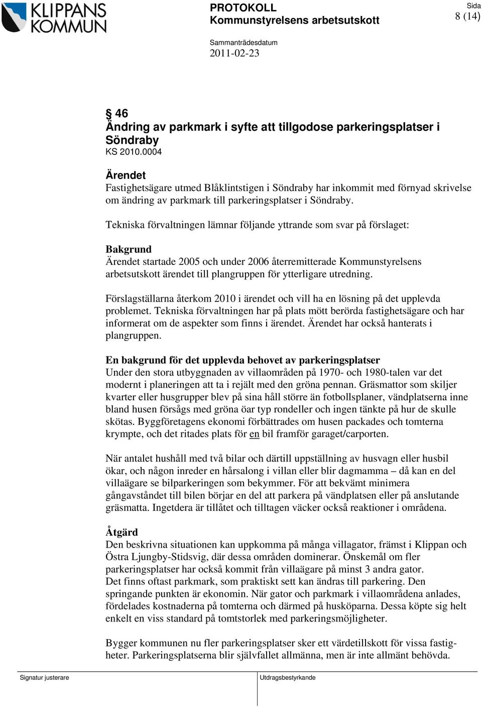 Tekniska förvaltningen lämnar följande yttrande som svar på förslaget: Bakgrund Ärendet startade 2005 och under 2006 återremitterade Kommunstyrelsens arbetsutskott ärendet till plangruppen för