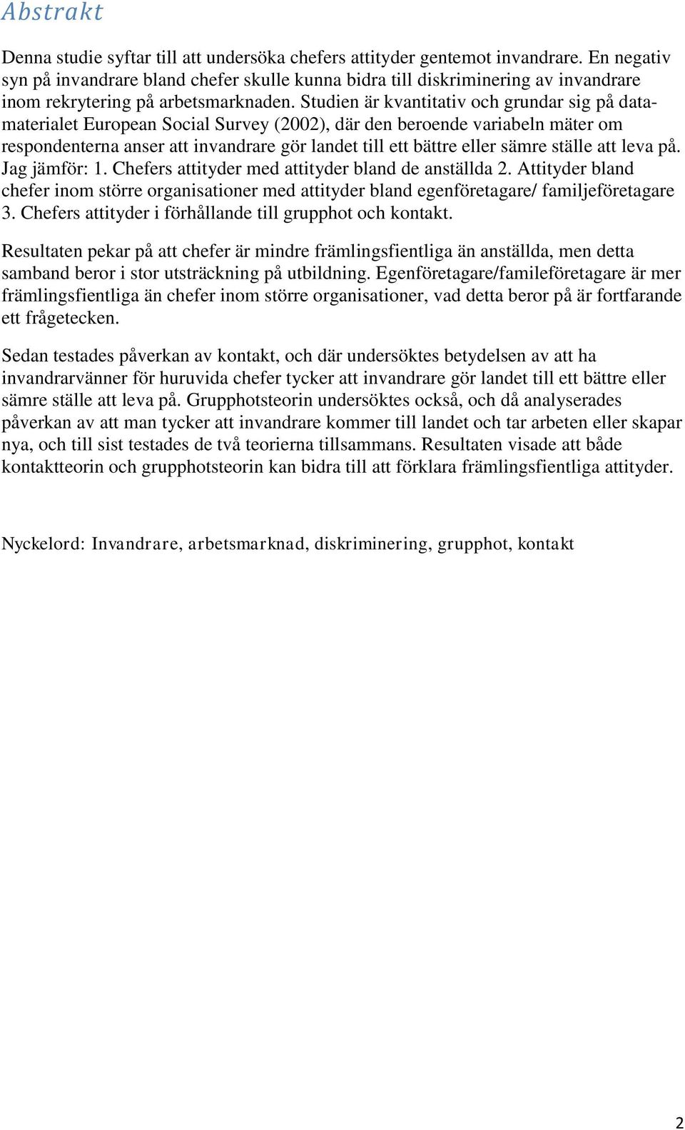 Studien är kvantitativ och grundar sig på datamaterialet European Social Survey (2002), där den beroende variabeln mäter om respondenterna anser att invandrare gör landet till ett bättre eller sämre