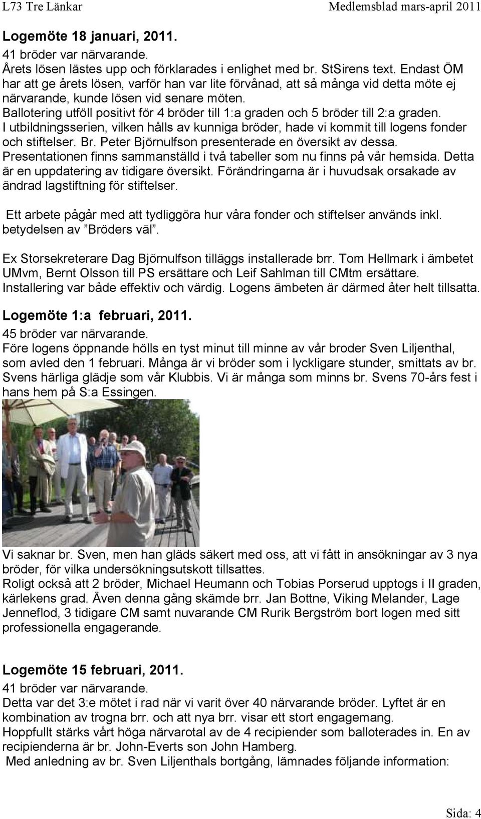 Ballotering utföll positivt för 4 bröder till 1:a graden och 5 bröder till 2:a graden. I utbildningsserien, vilken hålls av kunniga bröder, hade vi kommit till logens fonder och stiftelser. Br.