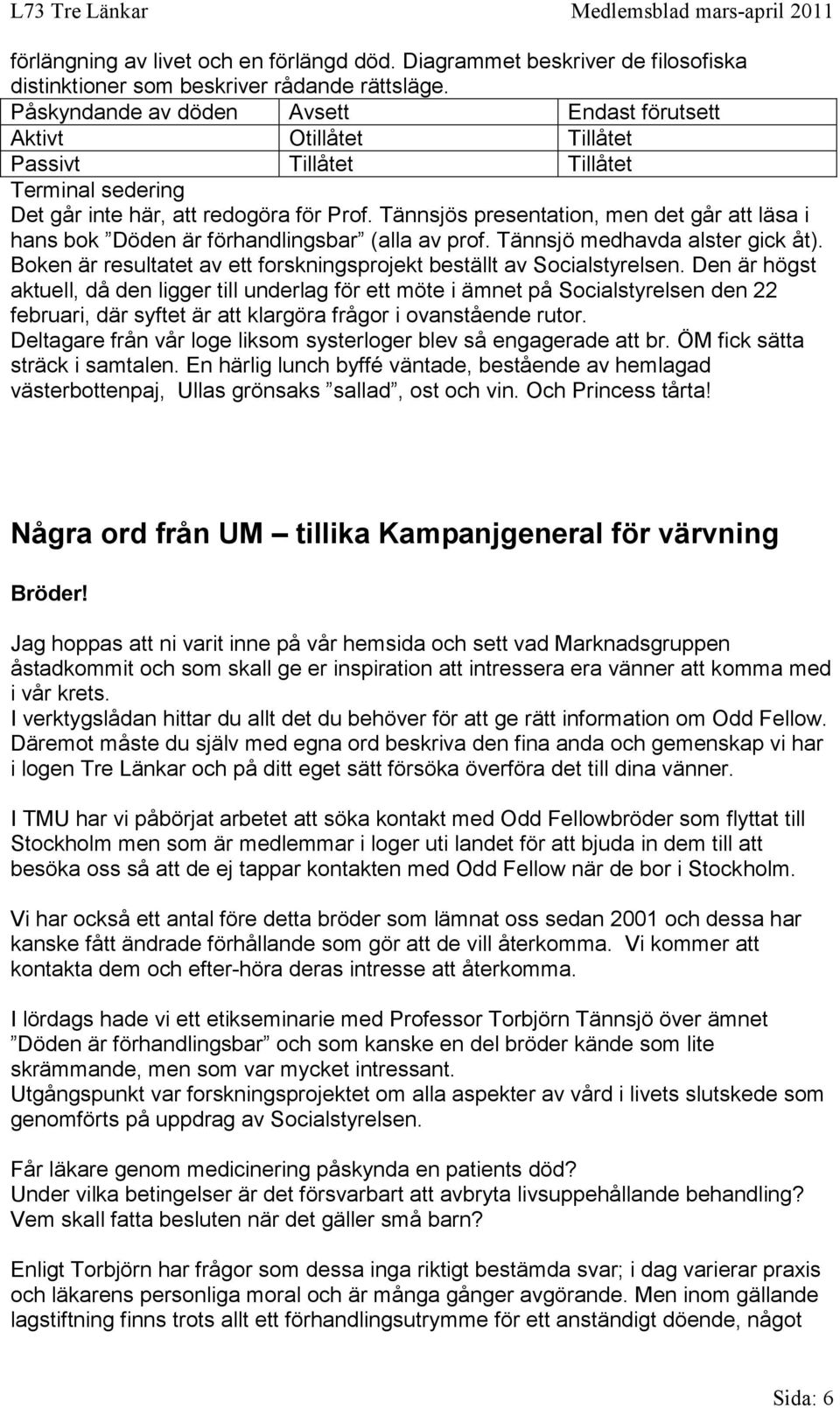 Tännsjös presentation, men det går att läsa i hans bok Döden är förhandlingsbar (alla av prof. Tännsjö medhavda alster gick åt).