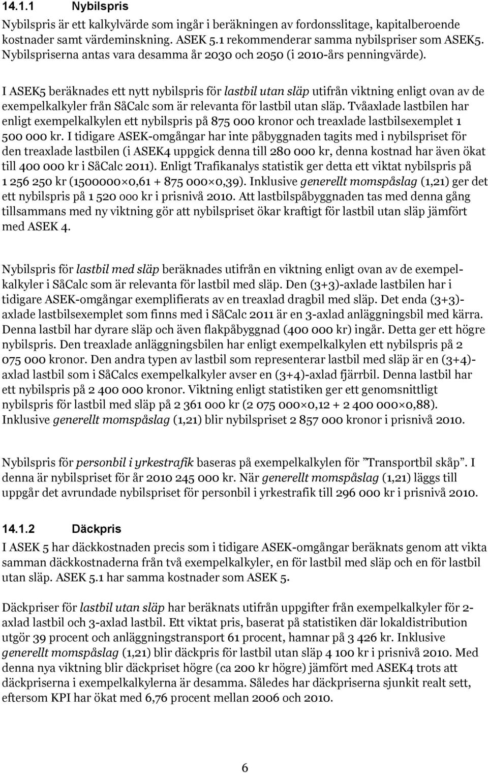 I ASEK5 beräknades ett nytt nybilspris för lastbil utan släp utifrån viktning enligt ovan av de exempelkalkyler från SåCalc som är relevanta för lastbil utan släp.