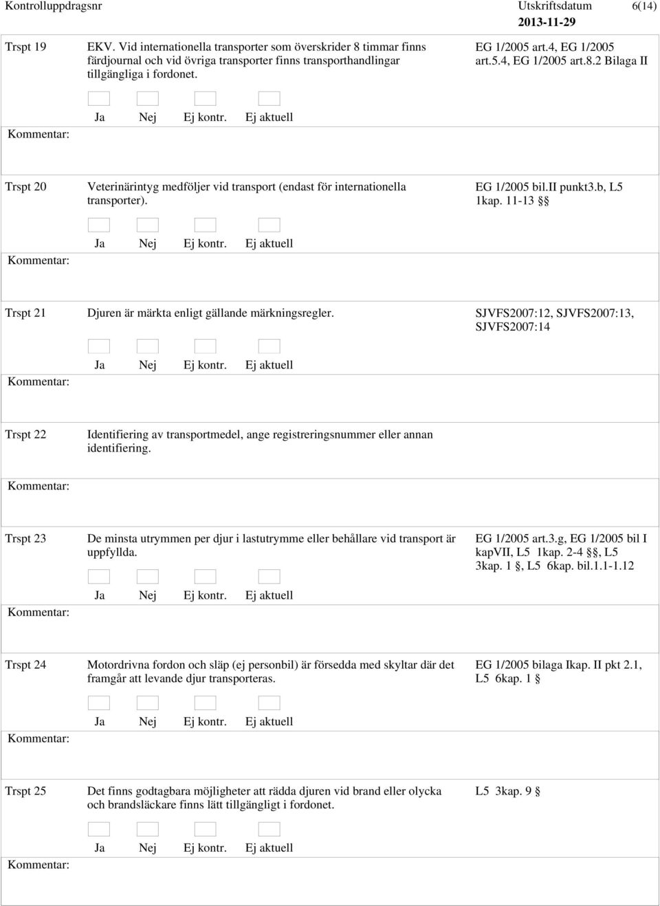 11-13 Trspt 21 Djuren är märkta enligt gällande märkningsregler. SJVFS2007:12, SJVFS2007:13, SJVFS2007:14 Trspt 22 Identifiering av transportmedel, ange registreringsnummer eller annan identifiering.