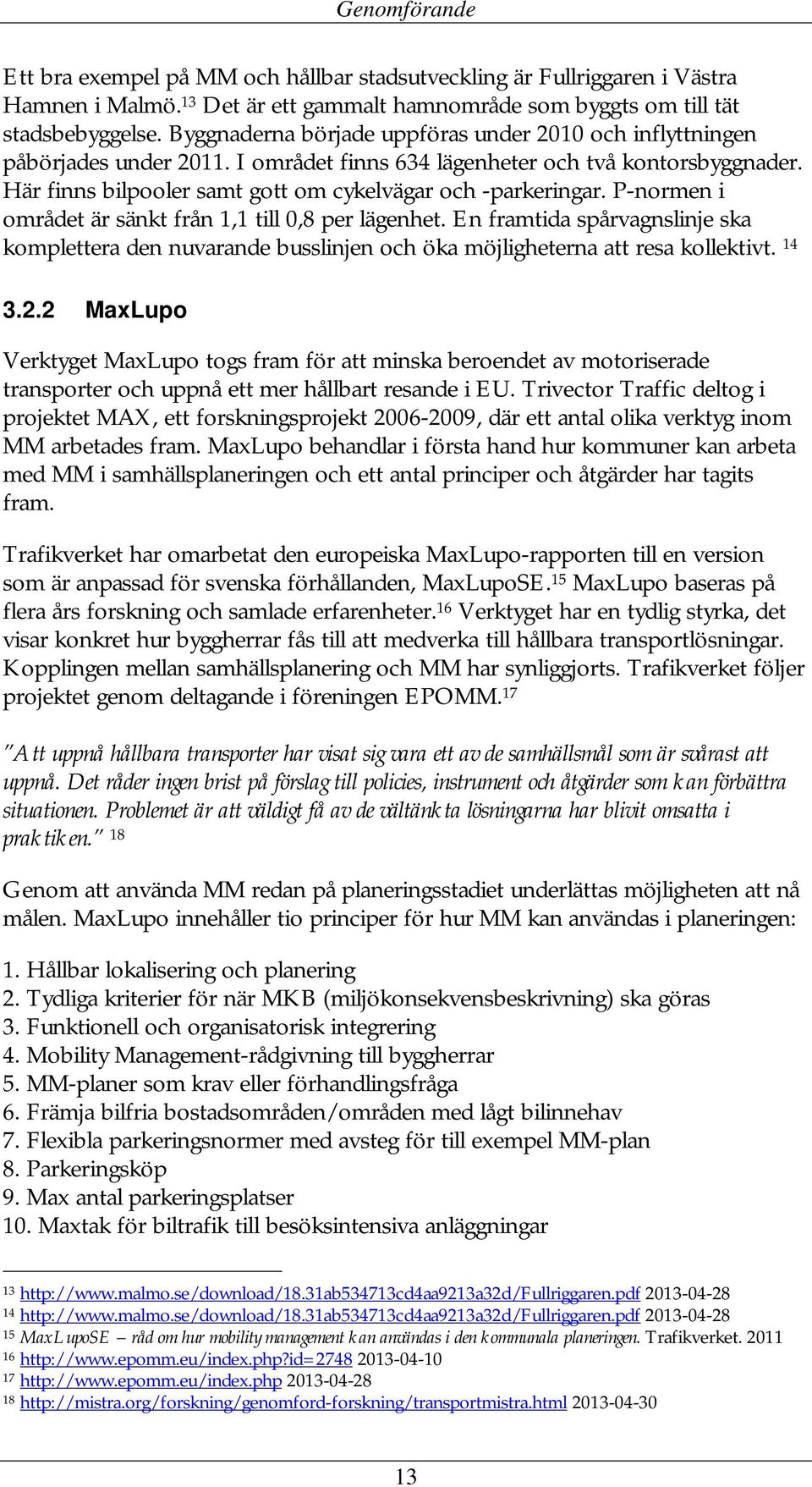 P-normen i området är sänkt från 1,1 till 0,8 per lägenhet. En framtida spårvagnslinje ska komplettera den nuvarande busslinjen och öka möjligheterna att resa kollektivt. 14 3.2.