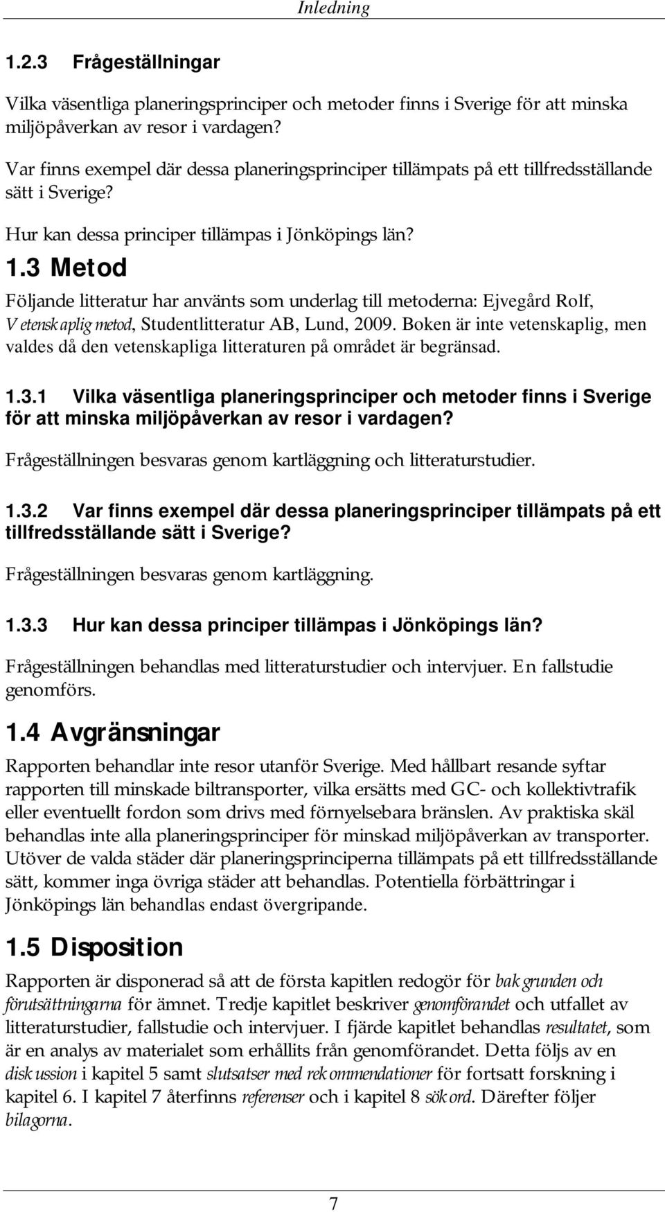 3 Metod Följande litteratur har använts som underlag till metoderna: Ejvegård Rolf, Vetenskaplig metod, Studentlitteratur AB, Lund, 2009.