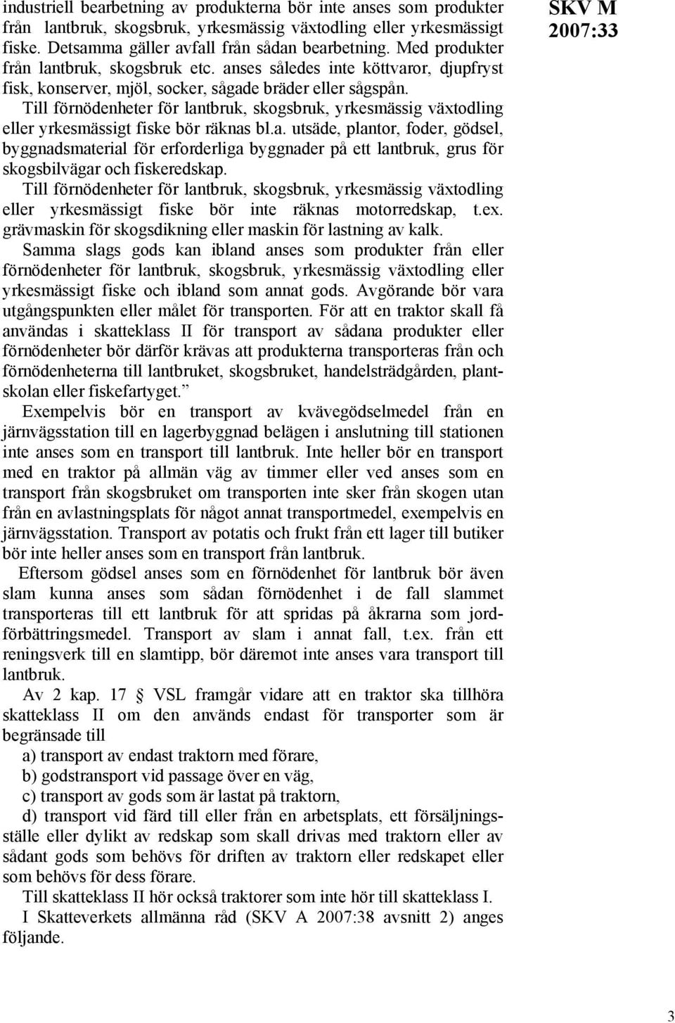 Till förnödenheter för lantbruk, skogsbruk, yrkesmässig växtodling eller yrkesmässigt fiske bör räknas bl.a. utsäde, plantor, foder, gödsel, byggnadsmaterial för erforderliga byggnader på ett lantbruk, grus för skogsbilvägar och fiskeredskap.