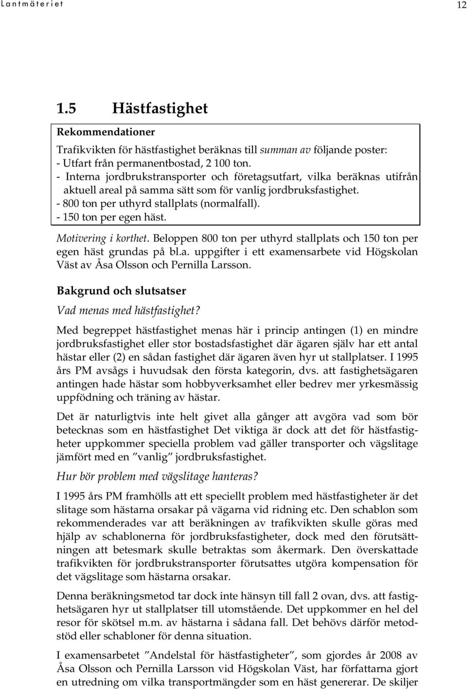 - 150 ton per egen häst. Motivering i korthet. Beloppen 800 ton per uthyrd stallplats och 150 ton per egen häst grundas på bl.a. uppgifter i ett examensarbete vid Högskolan Väst av Åsa Olsson och Pernilla Larsson.