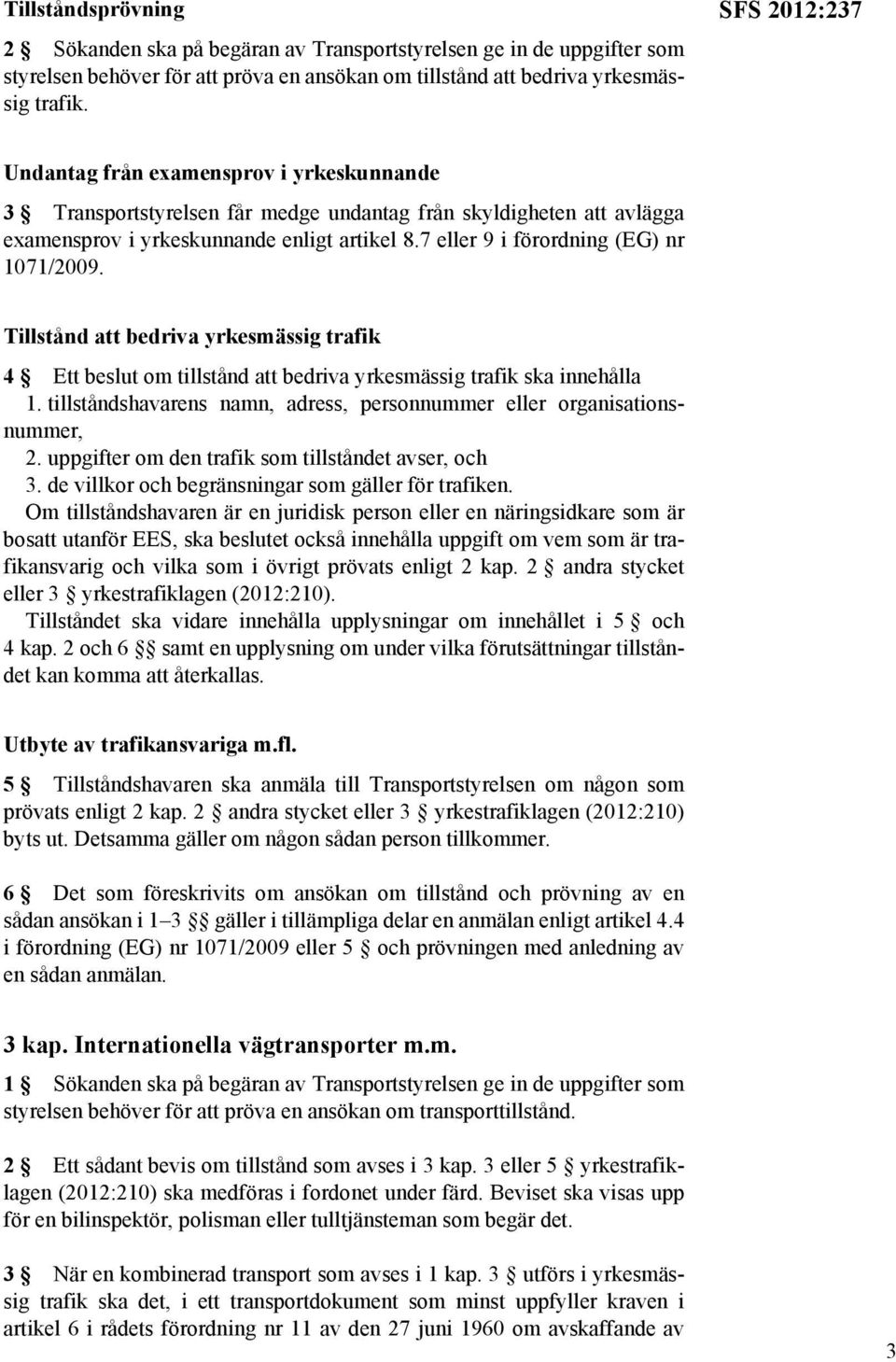 7 eller 9 i förordning (EG) nr 1071/2009. Tillstånd att bedriva yrkesmässig trafik 4 Ett beslut om tillstånd att bedriva yrkesmässig trafik ska innehålla 1.