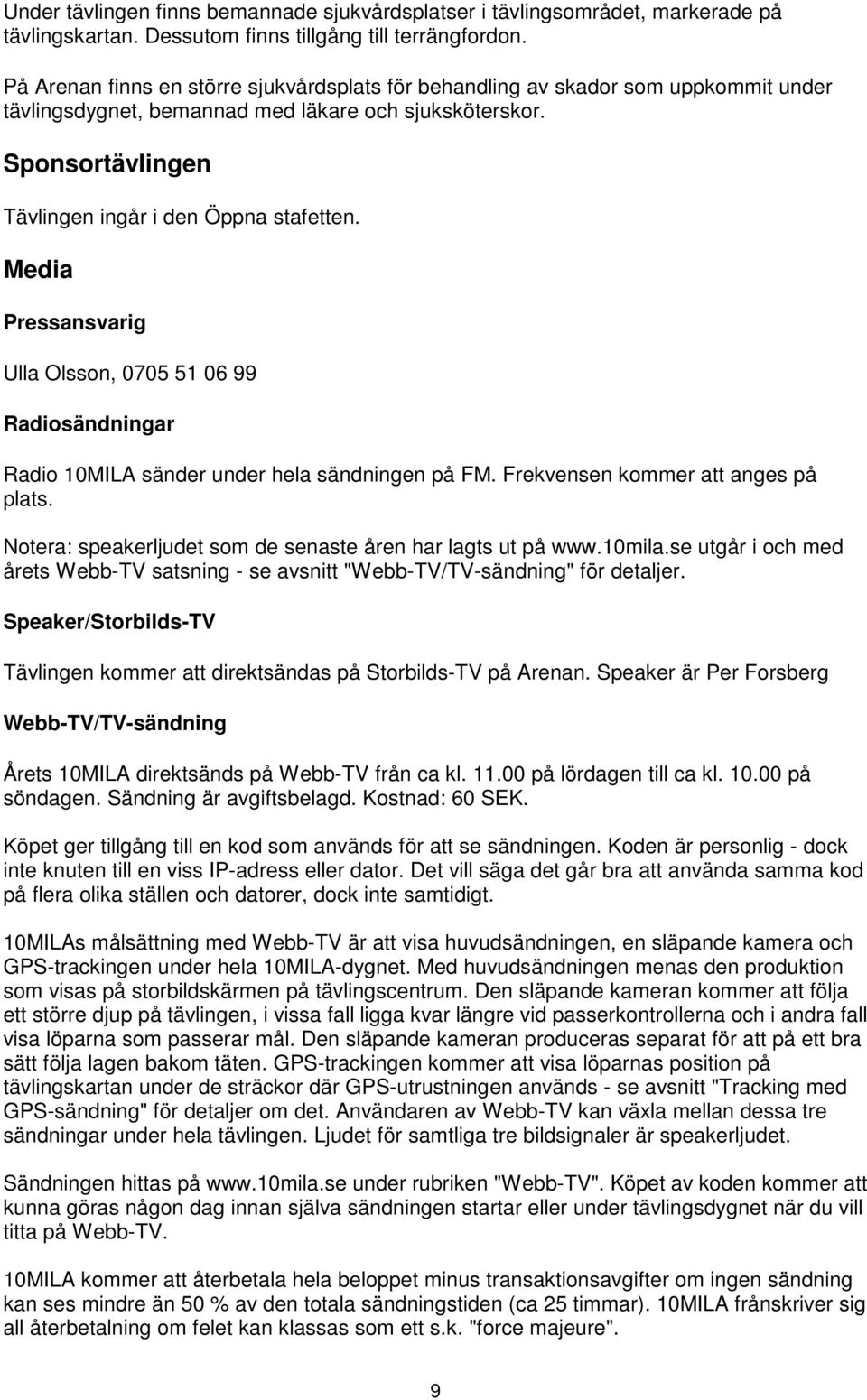Media Pressansvarig Ulla Olsson, 0705 51 06 99 Radiosändningar Radio 10MILA sänder under hela sändningen på FM. Frekvensen kommer att anges på plats.