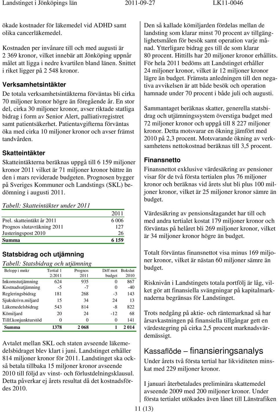 Verksamhetsintäkter De totala verksamhetsintäkterna förväntas bli cirka 70 miljoner kronor högre än föregående år.
