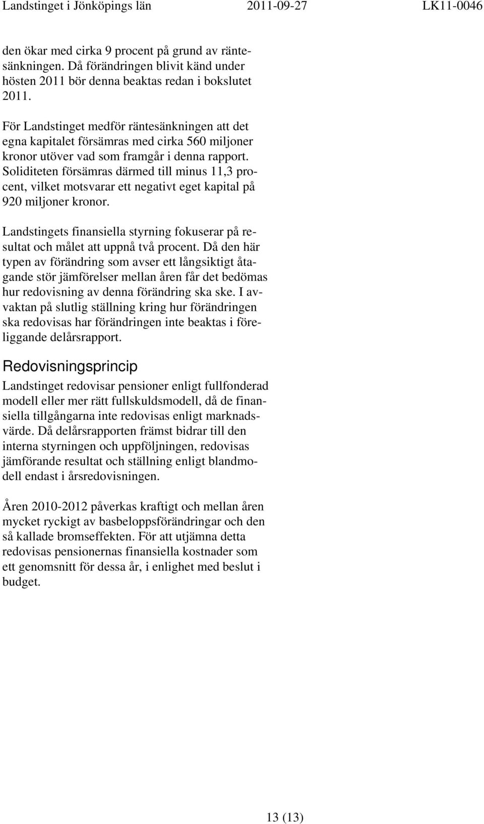 Soliditeten försämras därmed till minus 11,3 procent, vilket motsvarar ett negativt eget kapital på 920 miljoner kronor.